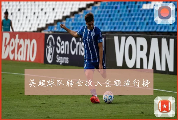 英超球队转会投入金额排行榜