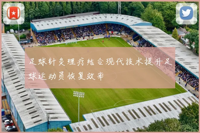 足球针灸理疗结合现代技术提升足球运动员恢复效率