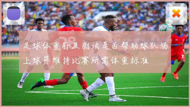 足球体重秤及测试是否帮助球队场上球员维持比赛所需体重标准