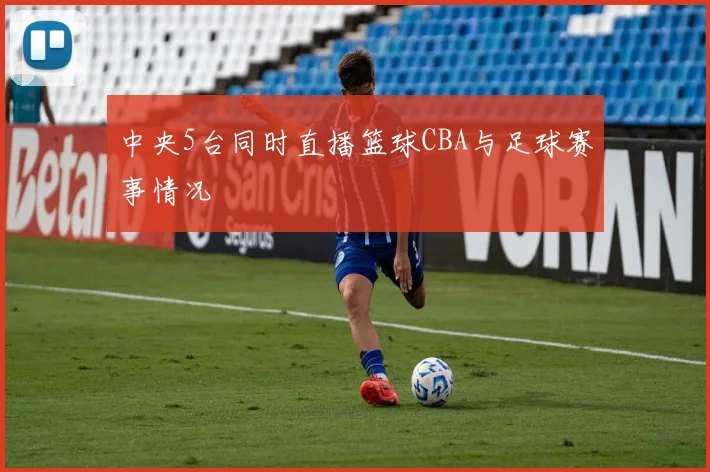 中央5台同时直播篮球CBA与足球赛事情况