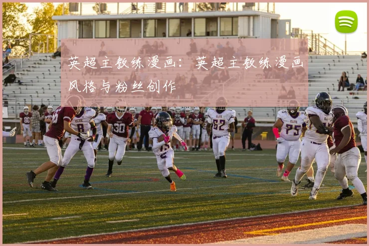 英超主教练漫画：英超主教练漫画风格与粉丝创作