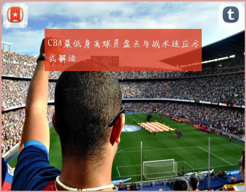 CBA最低身高球员盘点与战术适应方式解读
