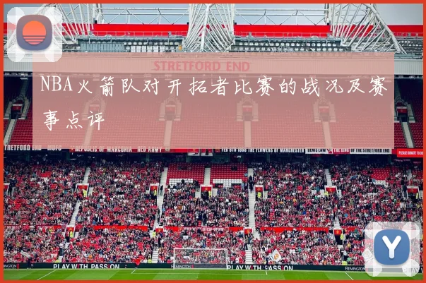 NBA火箭队对开拓者比赛的战况及赛事点评