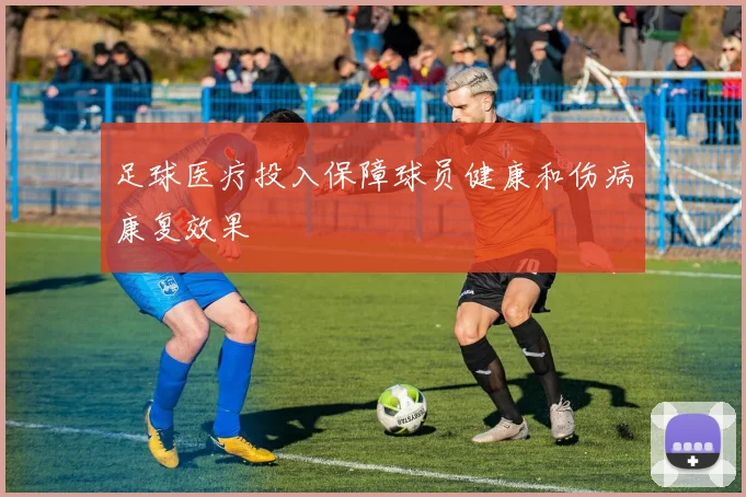 足球医疗投入保障球员健康和伤病康复效果