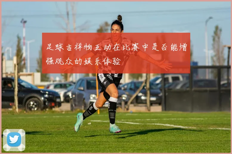 足球吉祥物互动在比赛中是否能增强观众的娱乐体验