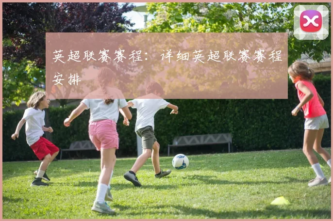 英超联赛赛程:详细英超联赛赛程安排