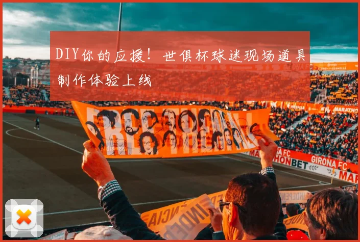 DIY你的应援！世俱杯球迷现场道具制作体验上线